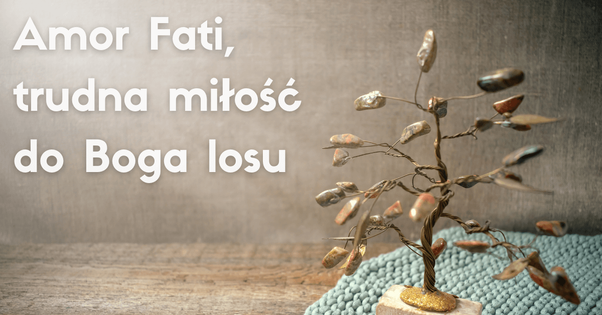 Amor Fati, trudna miłość do Boga losu