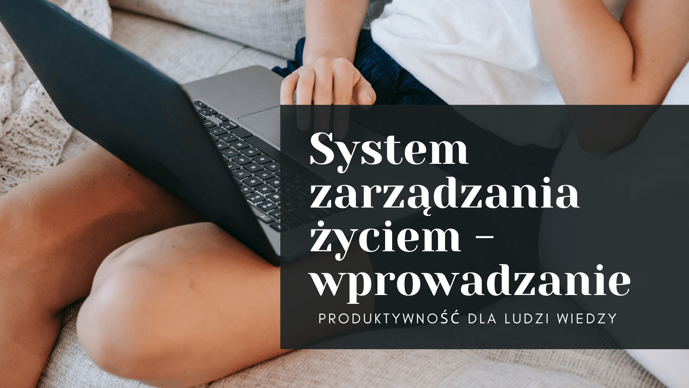 [Produktywność dla ludzi wiedzy] System zarządzania życiem – wprowadzanie